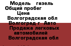  › Модель ­ газель  › Общий пробег ­ 160 000 › Цена ­ 180 000 - Волгоградская обл., Волгоград г. Авто » Продажа легковых автомобилей   . Волгоградская обл.